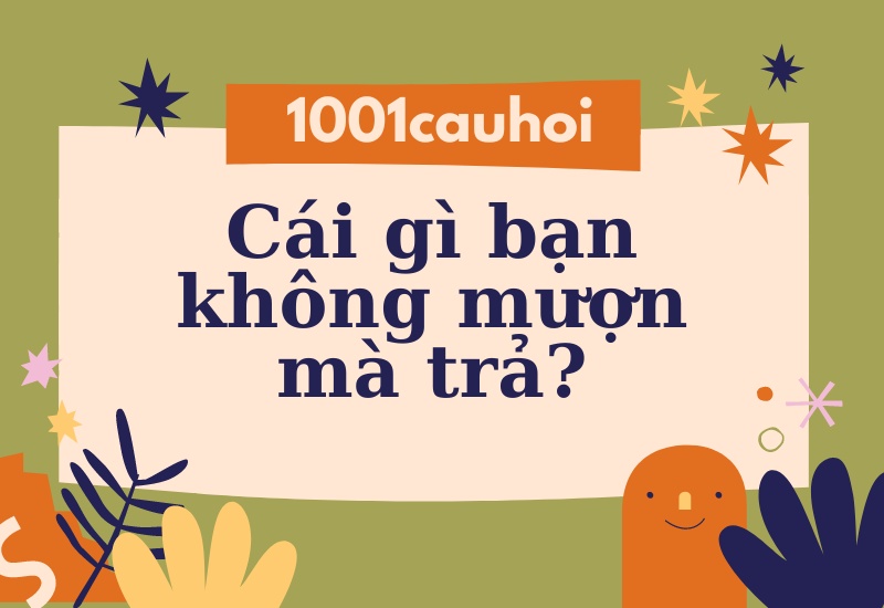 Giải câu đố: Cái gì bạn không mượn mà trả?