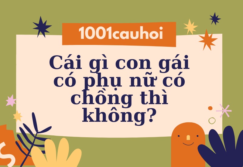 Giải câu đố: Cái gì con gái có phụ nữ có chồng thì không?