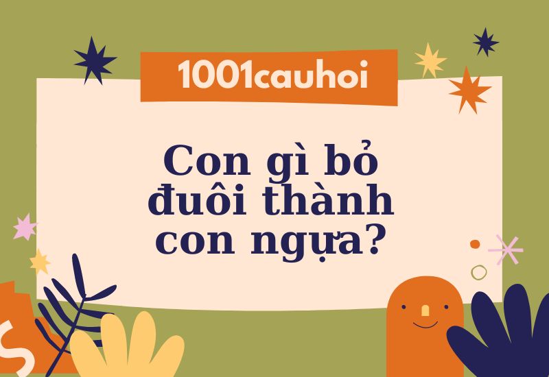 Trả lời câu hỏi: Con gì bỏ đuôi thành con ngựa?